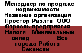 Менеджер по продаже недвижимости › Название организации ­ Простор-Риэлти, ООО › Отрасль предприятия ­ Налоги › Минимальный оклад ­ 150 000 - Все города Работа » Вакансии   . Мурманская обл.,Оленегорск г.